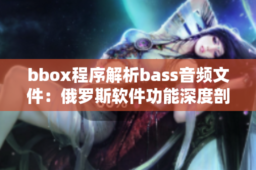 bbox程序解析bass音频文件：俄罗斯软件功能深度剖析