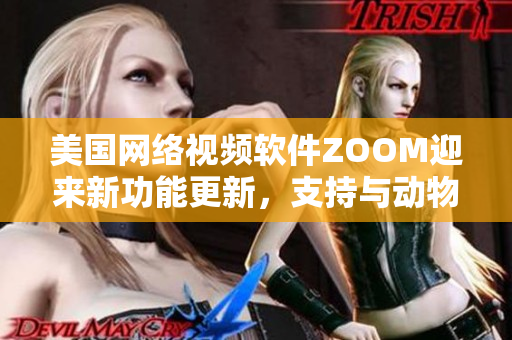 美国网络视频软件ZOOM迎来新功能更新，支持与动物视频通话