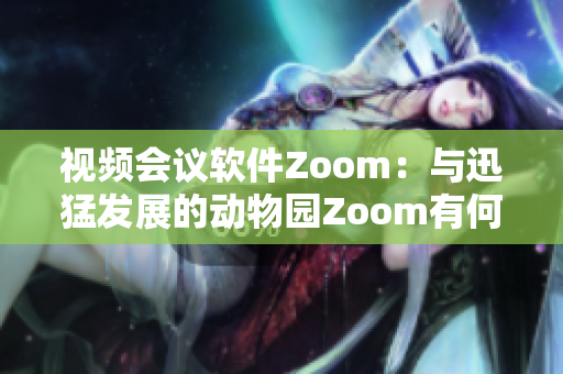 视频会议软件Zoom：与迅猛发展的动物园Zoom有何关系？