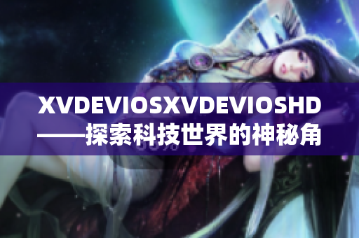 XVDEVIOSXVDEVIOSHD——探索科技世界的神秘角落