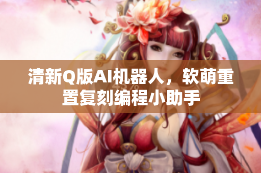 清新Q版AI机器人，软萌重置复刻编程小助手