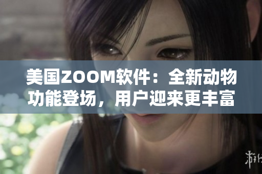 美国ZOOM软件：全新动物功能登场，用户迎来更丰富体验
