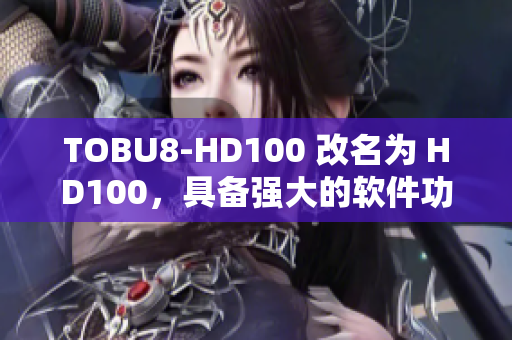 TOBU8-HD100 改名为 HD100，具备强大的软件功能