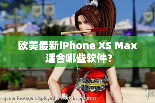 欧美最新iPhone XS Max 适合哪些软件？