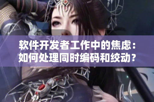 软件开发者工作中的焦虑：如何处理同时编码和绞动？