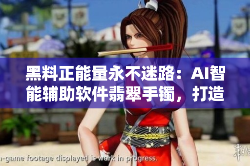 黑料正能量永不迷路：AI智能辅助软件翡翠手镯，打造高效工作体验