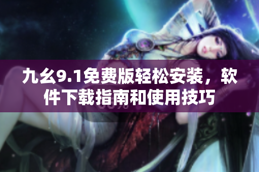 九幺9.1免费版轻松安装，软件下载指南和使用技巧
