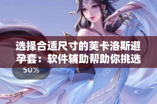 选择合适尺寸的芙卡洛斯避孕套：软件辅助帮助你挑选最佳尺寸