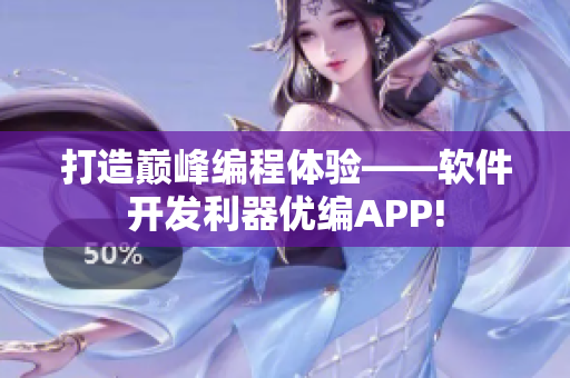 打造巅峰编程体验——软件开发利器优编APP!