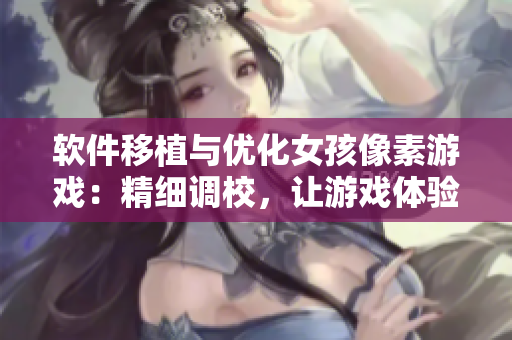 软件移植与优化女孩像素游戏：精细调校，让游戏体验更加顺畅