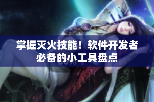 掌握灭火技能！软件开发者必备的小工具盘点