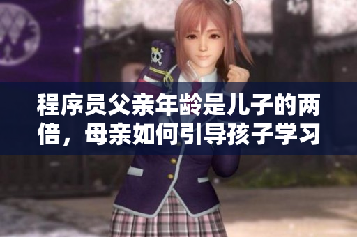 程序员父亲年龄是儿子的两倍，母亲如何引导孩子学习软件开发？
