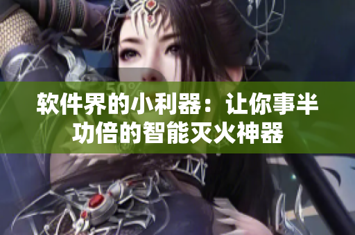 软件界的小利器：让你事半功倍的智能灭火神器