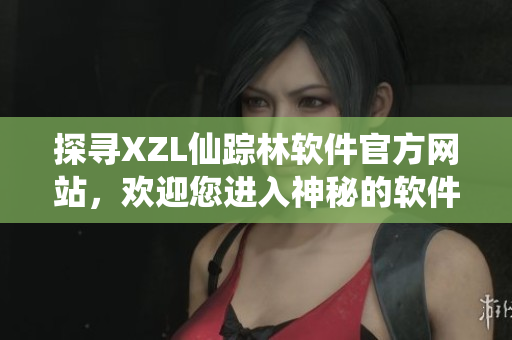 探寻XZL仙踪林软件官方网站，欢迎您进入神秘的软件世界