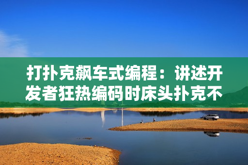 打扑克飙车式编程：讲述开发者狂热编码时床头扑克不停的故事