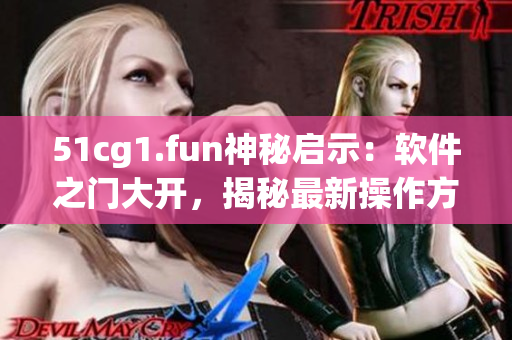 51cg1.fun神秘启示：软件之门大开，揭秘最新操作方法!