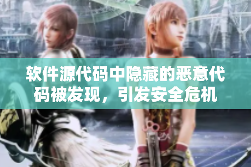 软件源代码中隐藏的恶意代码被发现，引发安全危机