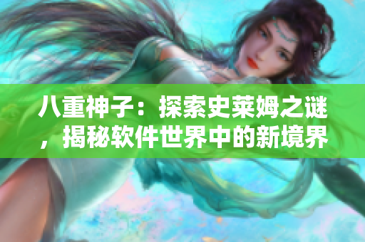 八重神子：探索史莱姆之谜，揭秘软件世界中的新境界