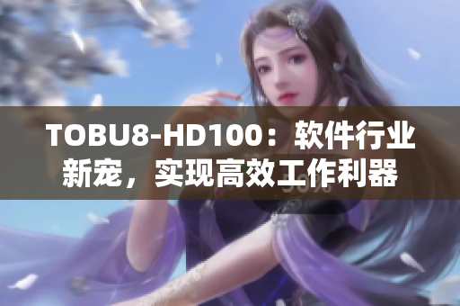 TOBU8-HD100：软件行业新宠，实现高效工作利器