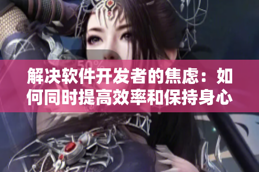 解决软件开发者的焦虑：如何同时提高效率和保持身心健康