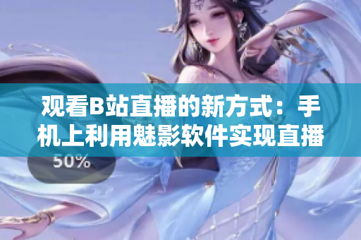 观看B站直播的新方式：手机上利用魅影软件实现直播收听功能