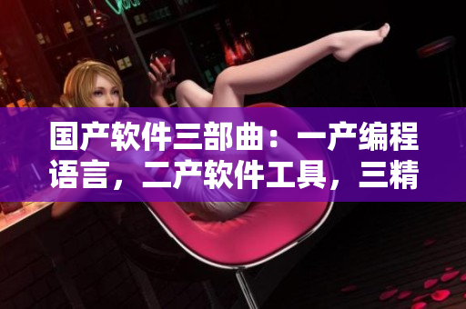 国产软件三部曲：一产编程语言，二产软件工具，三精华分享经验
