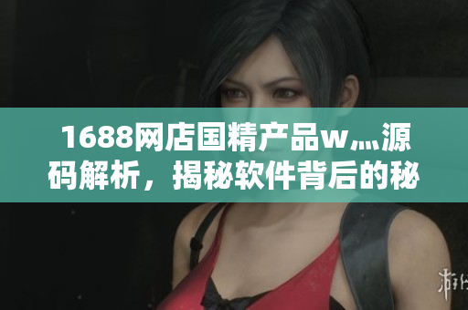 1688网店国精产品w灬源码解析，揭秘软件背后的秘密