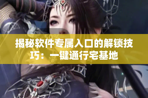 揭秘软件专属入口的解锁技巧：一键通行宅基地
