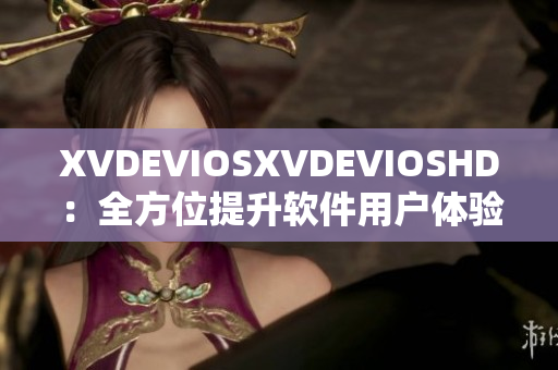 XVDEVIOSXVDEVIOSHD：全方位提升软件用户体验指南