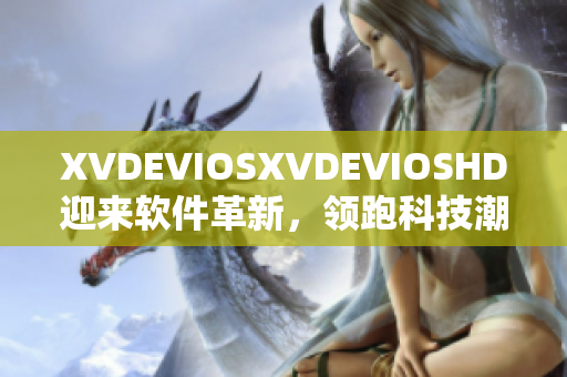 XVDEVIOSXVDEVIOSHD迎来软件革新，领跑科技潮流