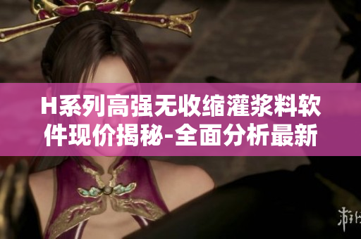 H系列高强无收缩灌浆料软件现价揭秘-全面分析最新价格及趋势