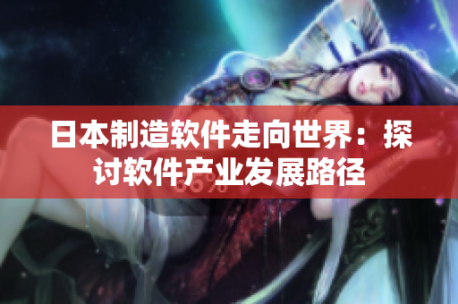 日本制造软件走向世界：探讨软件产业发展路径
