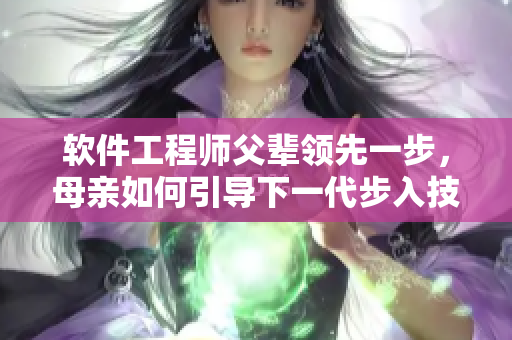 软件工程师父辈领先一步，母亲如何引导下一代步入技术殿堂