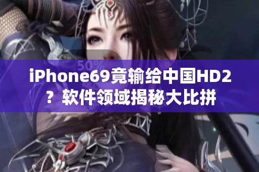 iPhone69竟输给中国HD2？软件领域揭秘大比拼