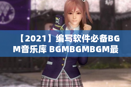 【2021】编写软件必备BGM音乐库 BGMBGMBGM最新价格推荐