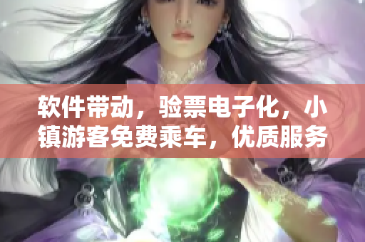 软件带动，验票电子化，小镇游客免费乘车，优质服务让你放心前行