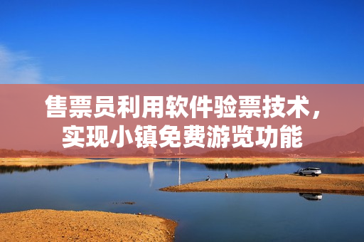 售票员利用软件验票技术，实现小镇免费游览功能