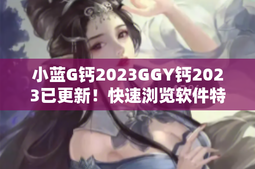 小蓝G钙2023GGY钙2023已更新！快速浏览软件特色和功能全解析
