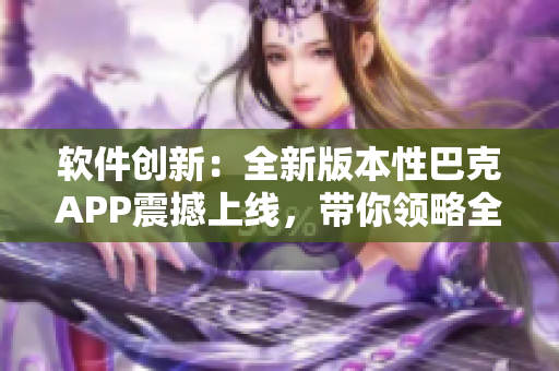 软件创新：全新版本性巴克APP震撼上线，带你领略全新体验