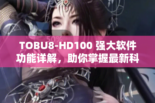 TOBU8-HD100 强大软件功能详解，助你掌握最新科技！