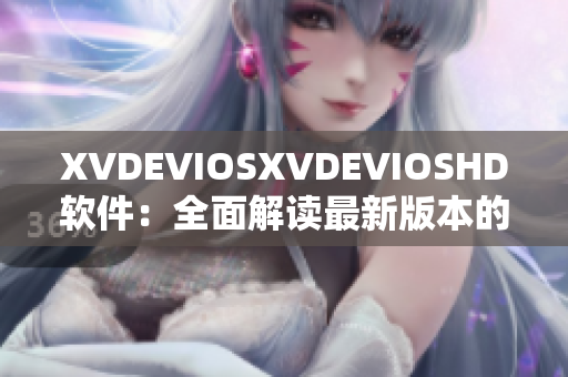 XVDEVIOSXVDEVIOSHD软件：全面解读最新版本的功能与优势