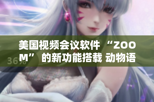 美国视频会议软件 “ZOOM” 的新功能搭载 动物语音识别技术