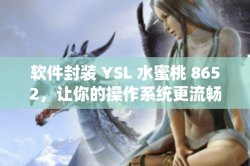 软件封装 YSL 水蜜桃 8652，让你的操作系统更流畅