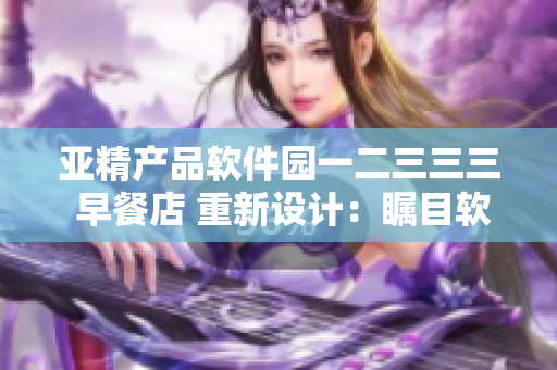 亚精产品软件园一二三三三 早餐店 重新设计：瞩目软件工程师的破晓康师傅 