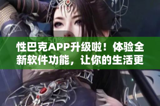 性巴克APP升级啦！体验全新软件功能，让你的生活更便利