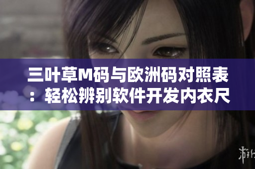 三叶草M码与欧洲码对照表：轻松辨别软件开发内衣尺码