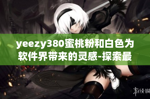 yeezy380蜜桃粉和白色为软件界带来的灵感-探索最新软件配色潮流