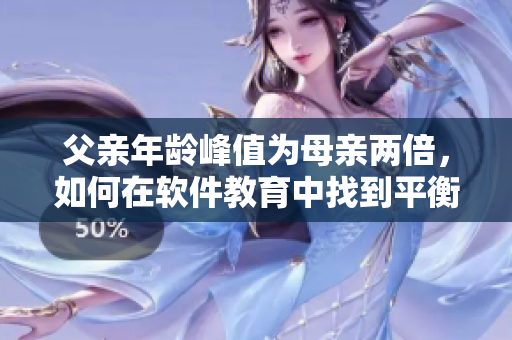 父亲年龄峰值为母亲两倍，如何在软件教育中找到平衡？