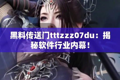 黑料传送门tttzzz07du：揭秘软件行业内幕！