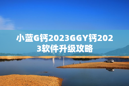 小蓝G钙2023GGY钙2023软件升级攻略